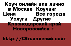 Коуч онлайн или лично в Москве, Коучинг › Цена ­ 2 500 - Все города Услуги » Другие   . Краснодарский край,Новороссийск г.